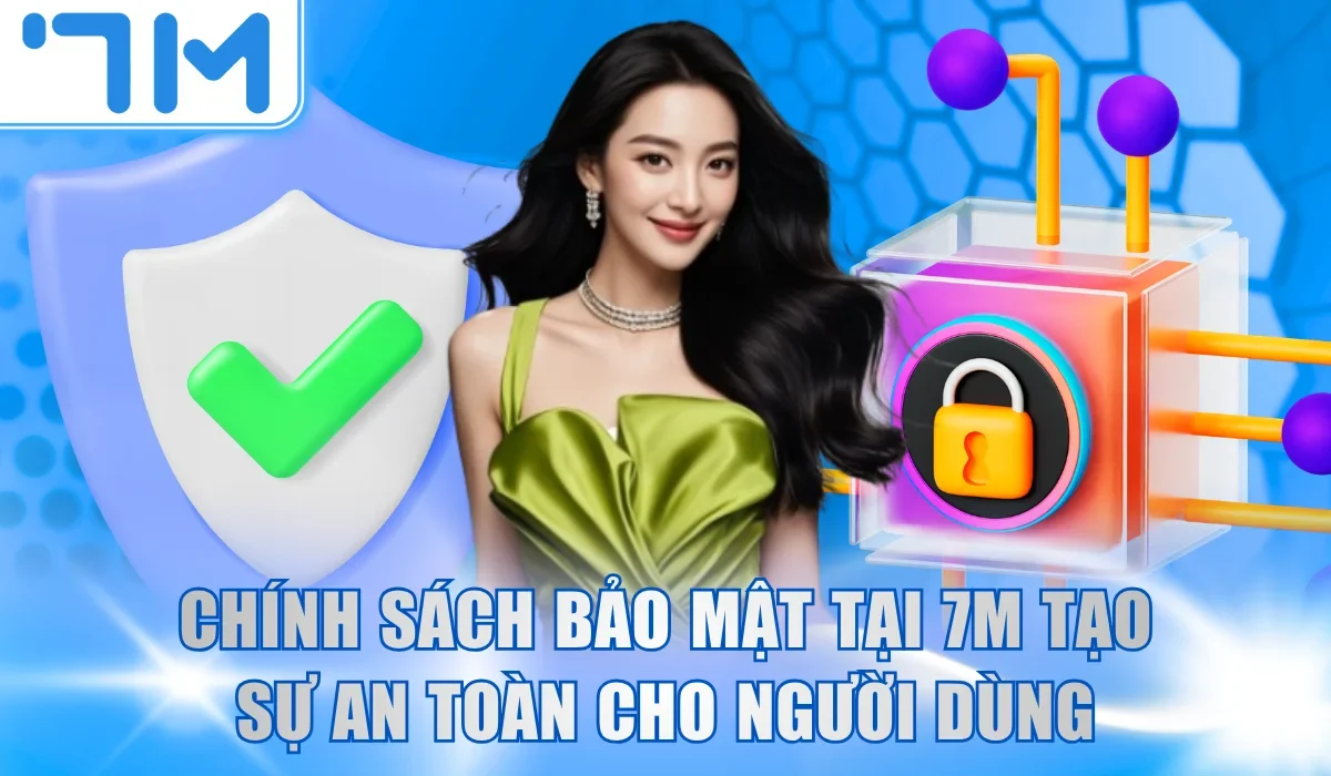 Chính sách bảo mật tại 7M tạo sự an toàn cho người dùng