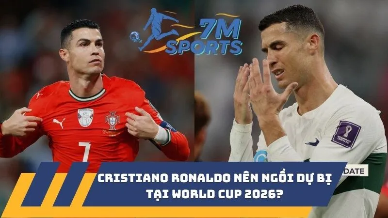 Cristiano Ronaldo nên ngồi dự bị tại World Cup 2026?