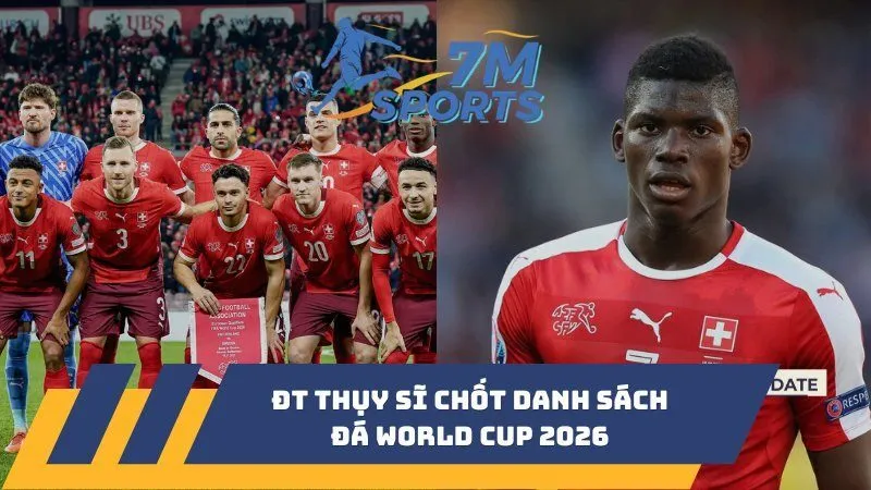 ĐT Thụy Sĩ chốt danh sách đá World Cup 2026