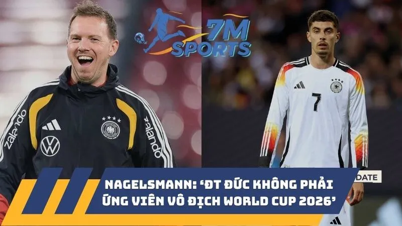 HLV Nagelsmann: ‘ĐT Đức không phải ứng viên vô địch World Cup 2026’