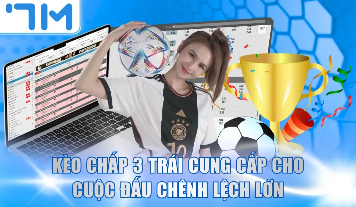 Kèo chấp 3 trái cung cấp cho cuộc đấu chênh lệch lớn