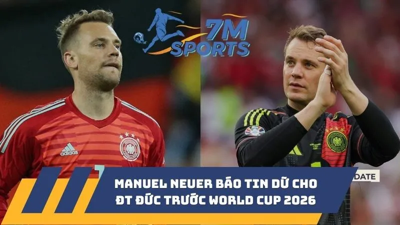 Manuel Neuer báo tin dữ cho ĐT Đức trước World Cup 2026