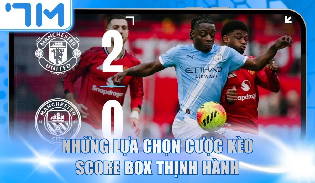 Những lựa chọn cược kèo score box thịnh hành