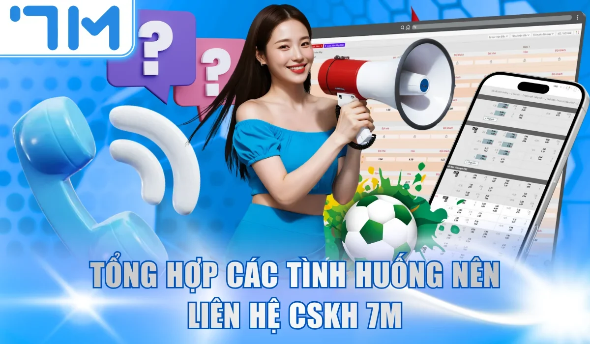 Tổng hợp các tình huống nên liên hệ CSKH 7M