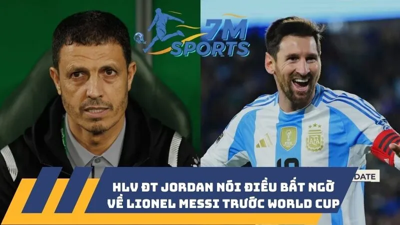 HLV ĐT Jordan nói điều bất ngờ về Lionel Messi trước World Cup 2026