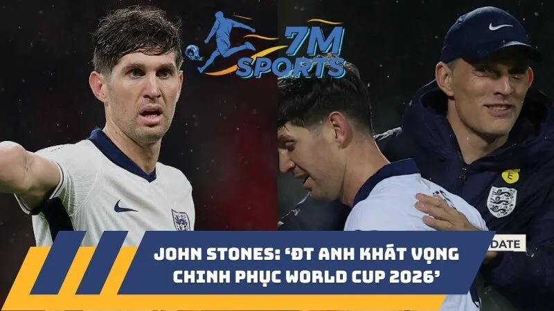 John Stones: ‘ĐT Anh khát vọng chinh phục World Cup 2026’